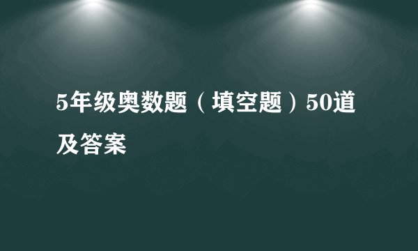 5年级奥数题（填空题）50道及答案