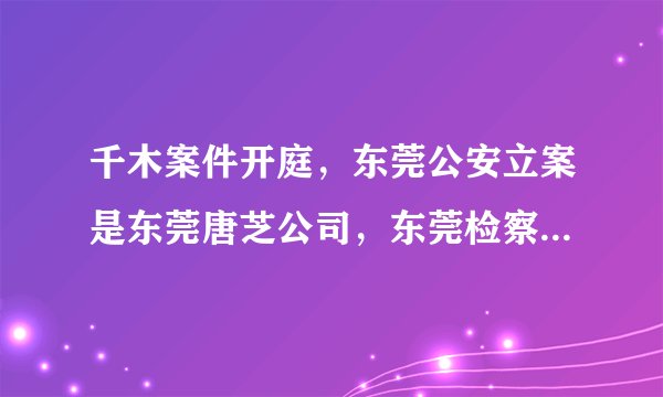 千木案件开庭，东莞公安立案是东莞唐芝公司，东莞检察院起诉的却是湖北千木公司，请问这符合法律程序吗？