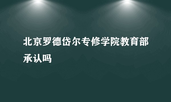 北京罗德岱尔专修学院教育部承认吗