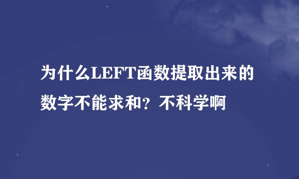 为什么LEFT函数提取出来的数字不能求和？不科学啊