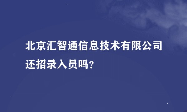 北京汇智通信息技术有限公司还招录入员吗？