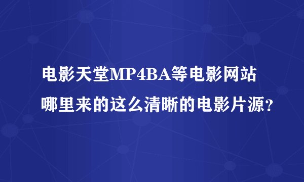 电影天堂MP4BA等电影网站哪里来的这么清晰的电影片源？