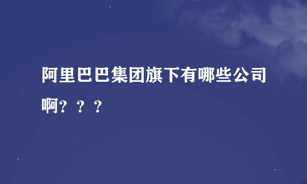 阿里巴巴集团旗下有哪些公司啊？？？