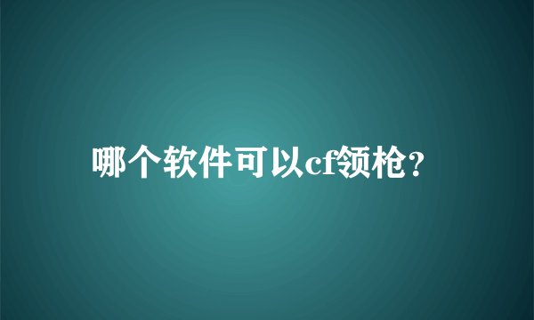 哪个软件可以cf领枪？