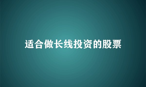 适合做长线投资的股票