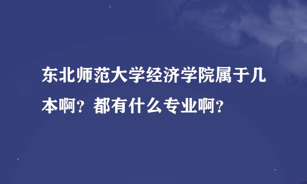 东北师范大学经济学院属于几本啊？都有什么专业啊？