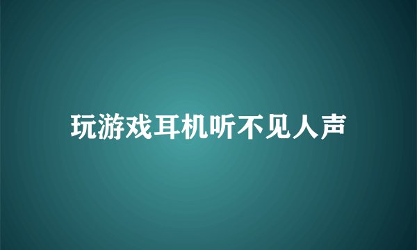 玩游戏耳机听不见人声