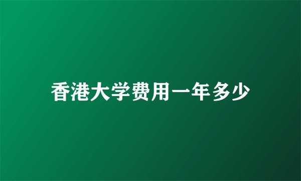 香港大学费用一年多少