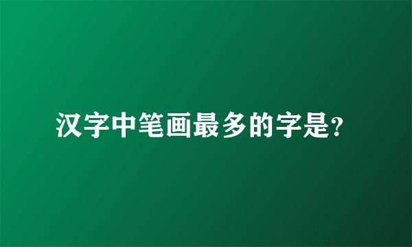 汉字中笔画最多的字是？