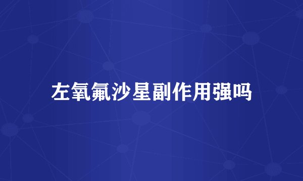 左氧氟沙星副作用强吗