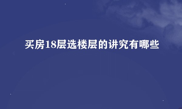 买房18层选楼层的讲究有哪些
