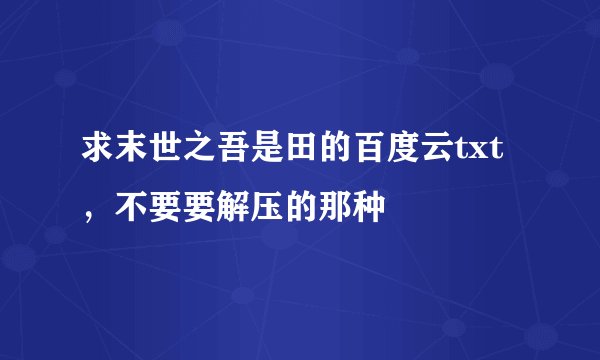 求末世之吾是田的百度云txt ，不要要解压的那种