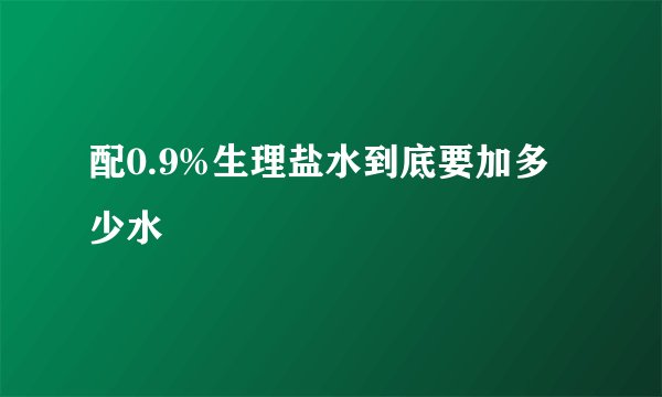 配0.9%生理盐水到底要加多少水
