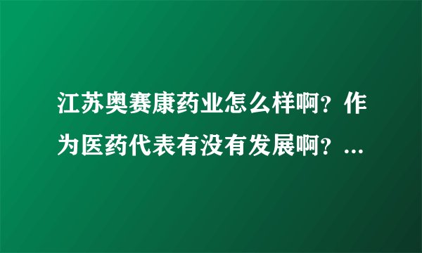 江苏奥赛康药业怎么样啊？作为医药代表有没有发展啊？还有工资待遇怎么样啊？