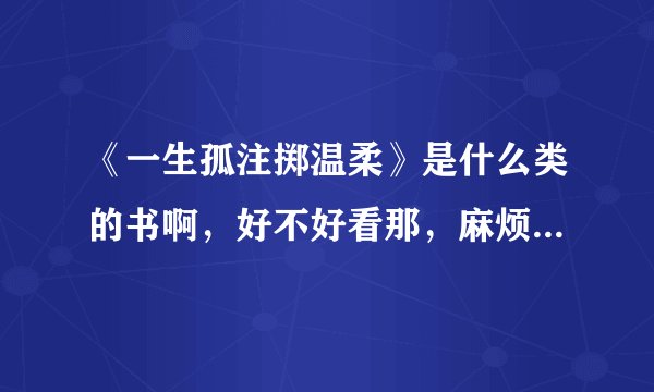 《一生孤注掷温柔》是什么类的书啊，好不好看那，麻烦讲下大致内容吧！