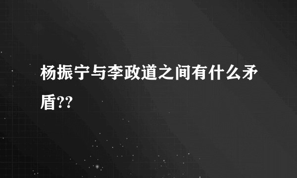 杨振宁与李政道之间有什么矛盾??