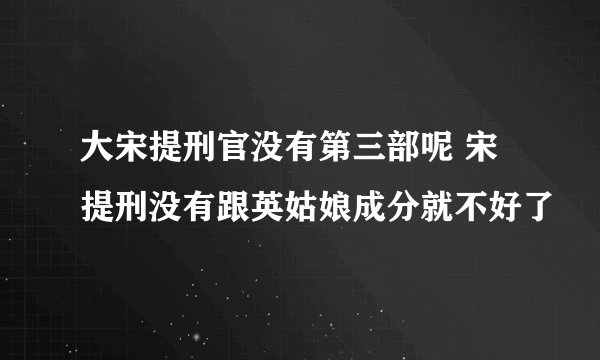 大宋提刑官没有第三部呢 宋提刑没有跟英姑娘成分就不好了