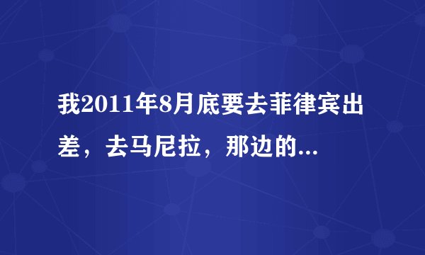 我2011年8月底要去菲律宾出差，去马尼拉，那边的治安怎么样？气候如何？有什么特产呢？还有需要注意些什么