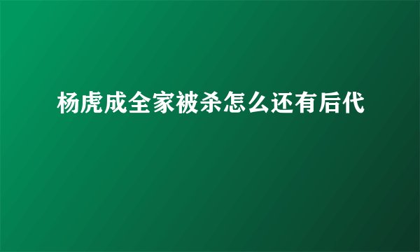 杨虎成全家被杀怎么还有后代