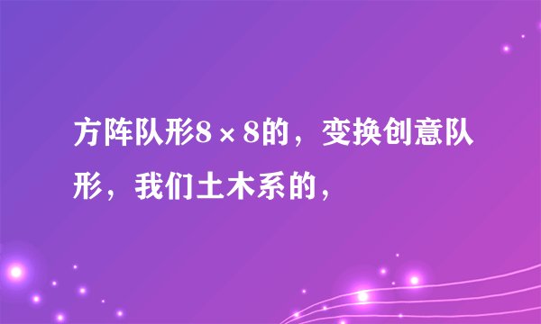 方阵队形8×8的，变换创意队形，我们土木系的，