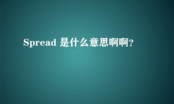 Spread 是什么意思啊啊？