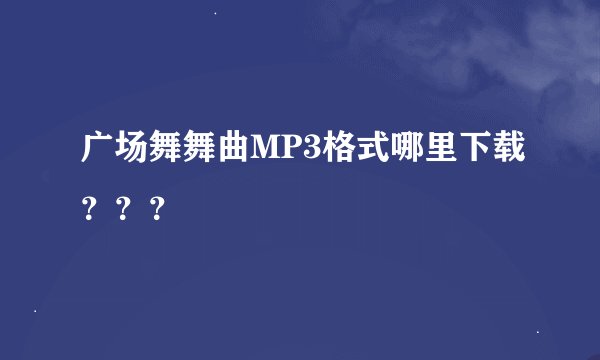 广场舞舞曲MP3格式哪里下载？？？