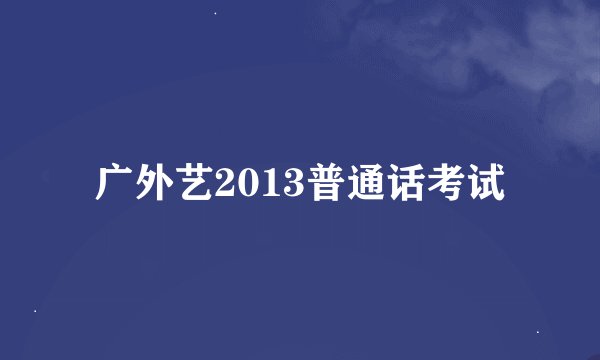 广外艺2013普通话考试