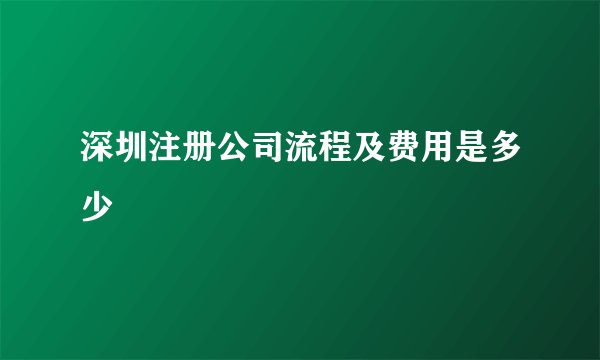 深圳注册公司流程及费用是多少