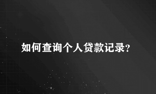 如何查询个人贷款记录？