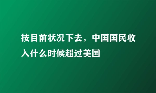 按目前状况下去，中国国民收入什么时候超过美国