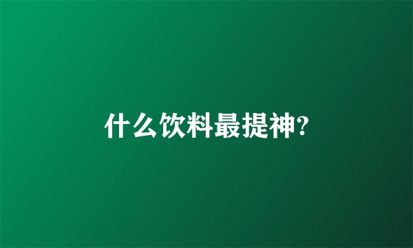 什么饮料最提神?