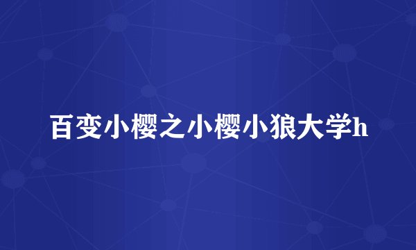 百变小樱之小樱小狼大学h