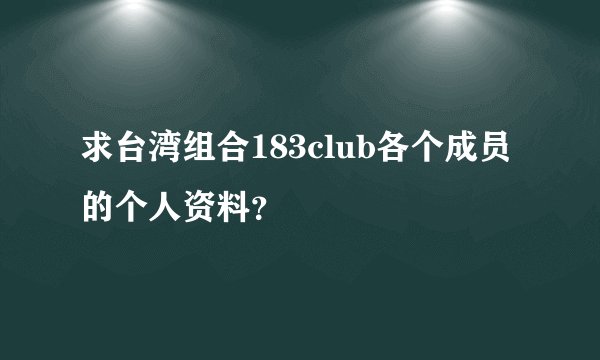 求台湾组合183club各个成员的个人资料？