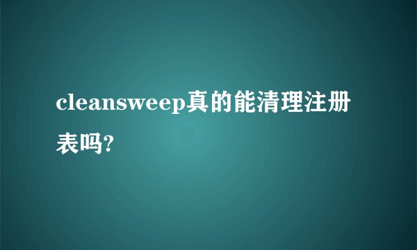 cleansweep真的能清理注册表吗?