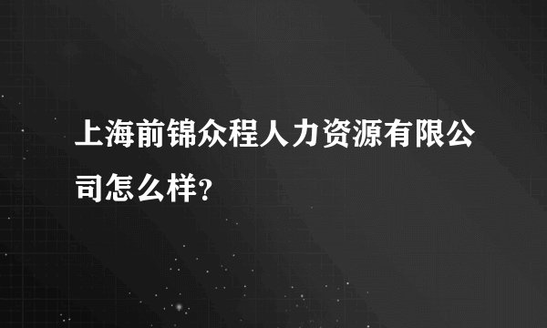 上海前锦众程人力资源有限公司怎么样？