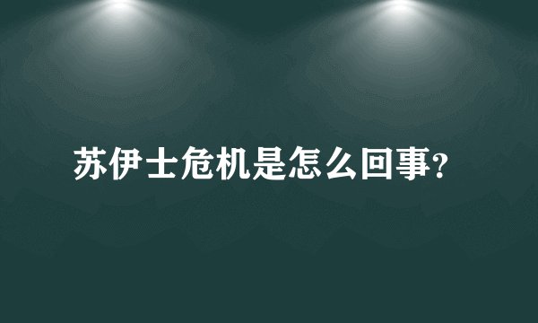 苏伊士危机是怎么回事？