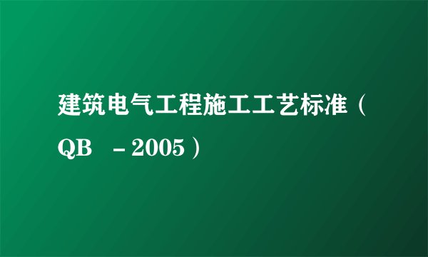 建筑电气工程施工工艺标准（QB  －2005）