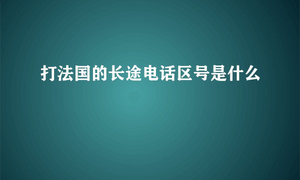 打法国的长途电话区号是什么
