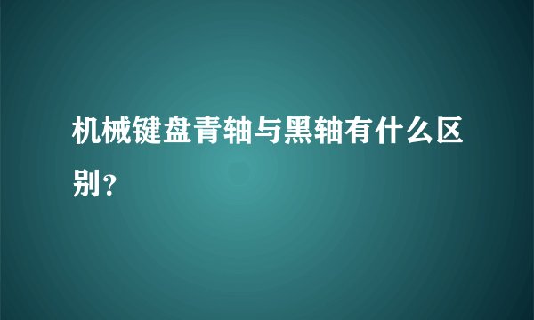 机械键盘青轴与黑轴有什么区别？
