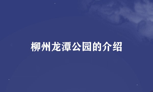 柳州龙潭公园的介绍