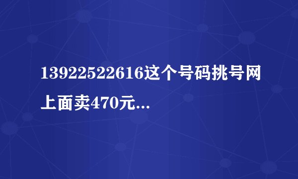 13922522616这个号码挑号网上面卖470元送80话费，这个价钱值吗