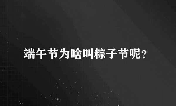 端午节为啥叫粽子节呢？