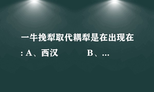 一牛挽犁取代耦犁是在出现在: A、西汉　　　 B、曹魏C、南朝 　　　D、东汉