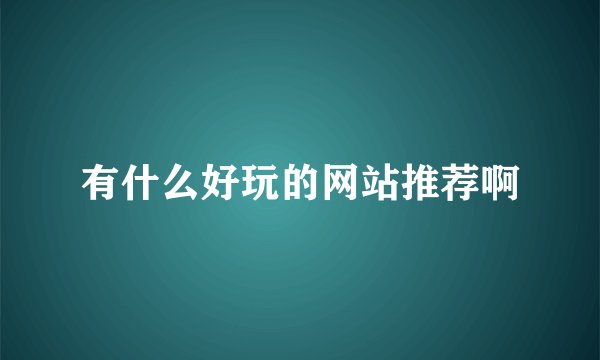 有什么好玩的网站推荐啊