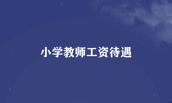 小学教师工资待遇