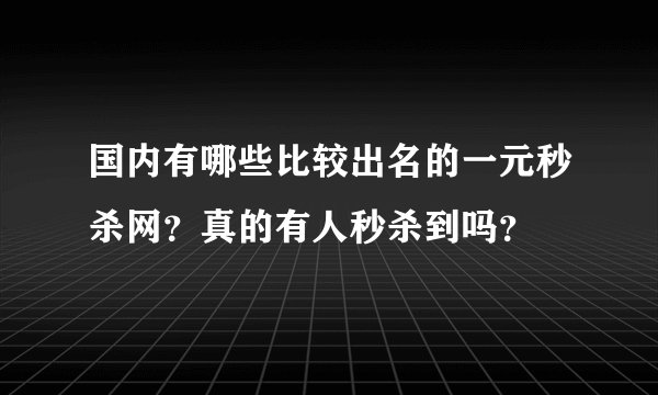 国内有哪些比较出名的一元秒杀网？真的有人秒杀到吗？