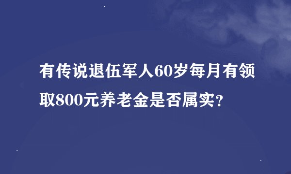 有传说退伍军人60岁每月有领取800元养老金是否属实？