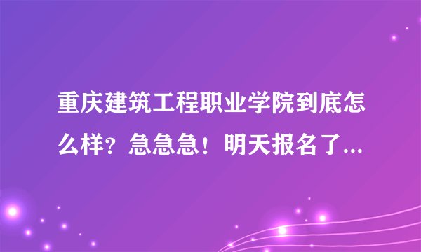 重庆建筑工程职业学院到底怎么样？急急急！明天报名了，去不去啊？