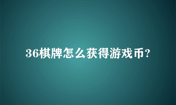 36棋牌怎么获得游戏币?