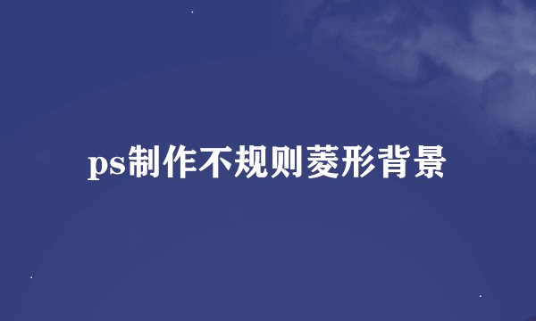 ps制作不规则菱形背景